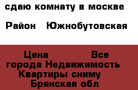 сдаю комнату в москве › Район ­ Южнобутовская › Цена ­ 14 500 - Все города Недвижимость » Квартиры сниму   . Брянская обл.